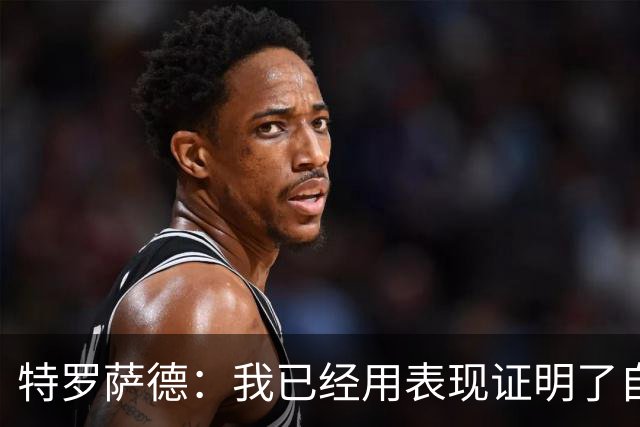 特罗萨德：我已经用表现证明了自己